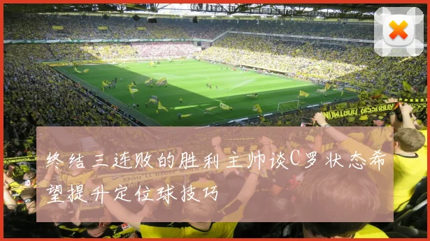 终结三连败的胜利主帅谈C罗状态希望提升定位球技巧