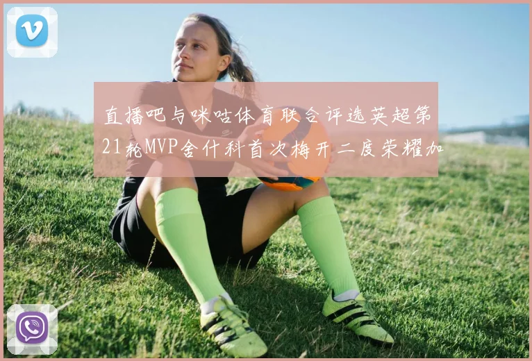 直播吧与咪咕体育联合评选英超第21轮MVP舍什科首次梅开二度荣耀加冕