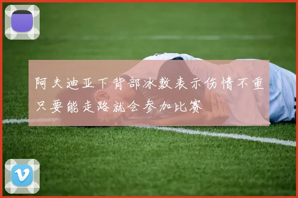 阿夫迪亚下背部冰敷表示伤情不重只要能走路就会参加比赛