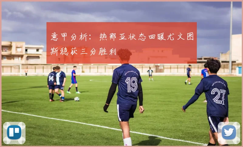 意甲分析：热那亚状态回暖尤文图斯稳获三分胜利