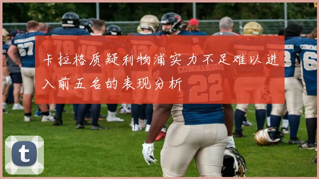 卡拉格质疑利物浦实力不足难以进入前五名的表现分析