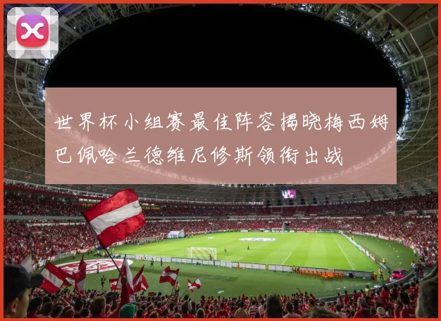 世界杯小组赛最佳阵容揭晓梅西姆巴佩哈兰德维尼修斯领衔出战