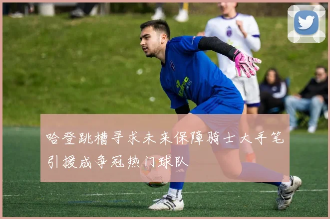 哈登跳槽寻求未来保障骑士大手笔引援成争冠热门球队