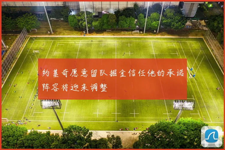 约基奇愿意留队掘金信任他的承诺阵容将迎来调整