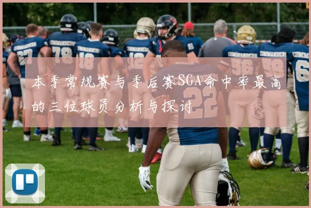 本季常规赛与季后赛SGA命中率最高的三位球员分析与探讨