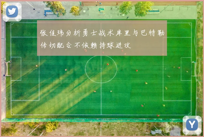 张佳玮分析勇士战术库里与巴特勒传切配合不依赖持球进攻