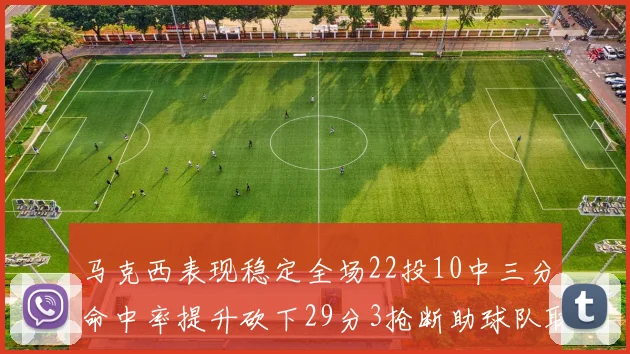 马克西表现稳定全场22投10中三分命中率提升砍下29分3抢断助球队取胜