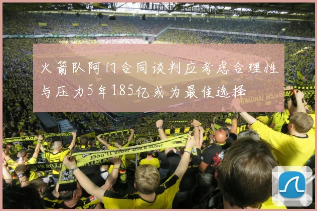 火箭队阿门合同谈判应考虑合理性与压力5年185亿或为最佳选择